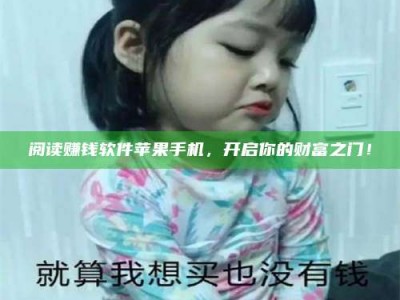 保定阅读赚钱软件苹果手机，开启你的财富之门！