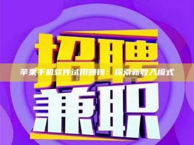 保定苹果手机软件试用赚钱：探索新收入模式