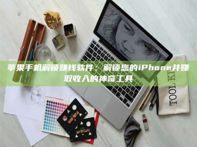 保定苹果手机解锁赚钱软件：解锁您的iPhone并赚取收入的神奇工具