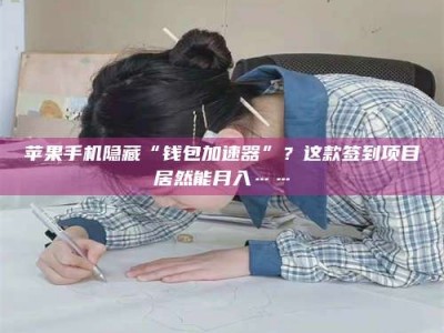 保定苹果手机隐藏“钱包加速器”？这款签到项目居然能月入……