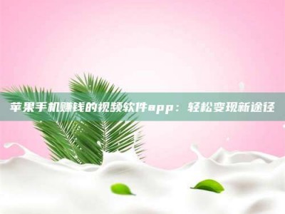 保定苹果手机赚钱的视频软件app：轻松变现新途径