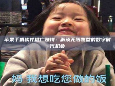 保定苹果手机软件推广赚钱：解锁无限收益的数字时代机会