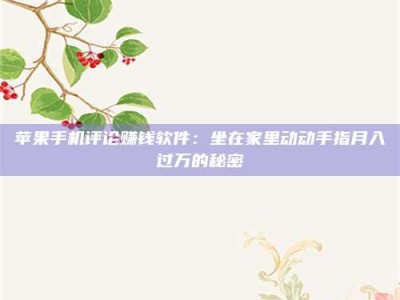 保定苹果手机评论赚钱软件：坐在家里动动手指月入过万的秘密