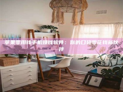 保定苹果零用钱手机赚钱软件：你的口袋零花钱新伙伴