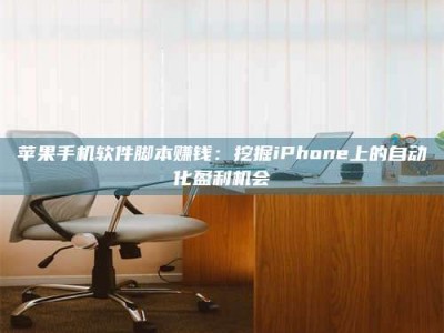 保定苹果手机软件脚本赚钱：挖掘iPhone上的自动化盈利机会