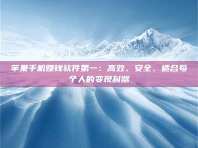 保定苹果手机赚钱软件第一：高效、安全、适合每个人的变现利器