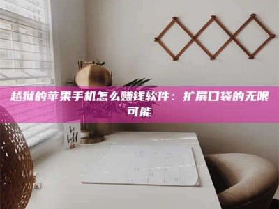 保定越狱的苹果手机怎么赚钱软件：扩展口袋的无限可能