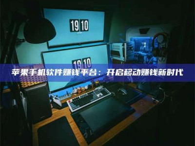 保定苹果手机软件赚钱平台：开启移动赚钱新时代