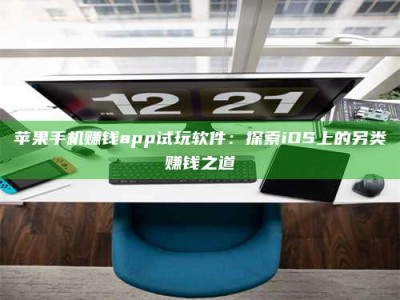 保定苹果手机赚钱app试玩软件：探索iOS上的另类赚钱之道