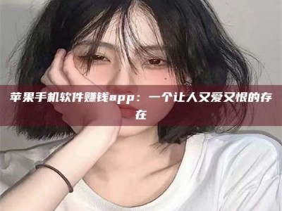 保定苹果手机软件赚钱app：一个让人又爱又恨的存在