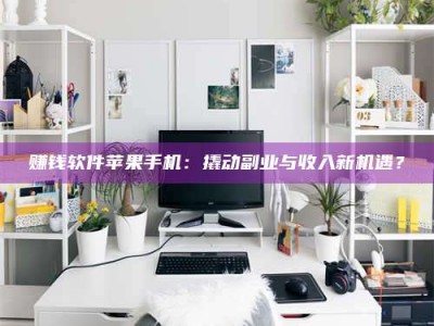 保定赚钱软件苹果手机：撬动副业与收入新机遇？