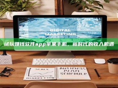 保定试玩赚钱软件app苹果手机，新时代的收入机遇