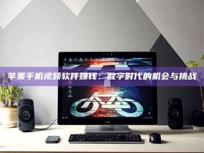 保定苹果手机视频软件赚钱：数字时代的机会与挑战