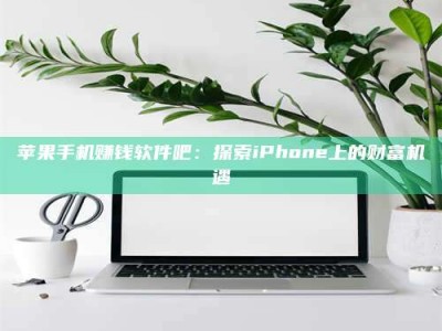保定苹果手机赚钱软件吧：探索iPhone上的财富机遇