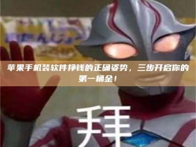 保定苹果手机装软件挣钱的正确姿势，三步开启你的第一桶金！