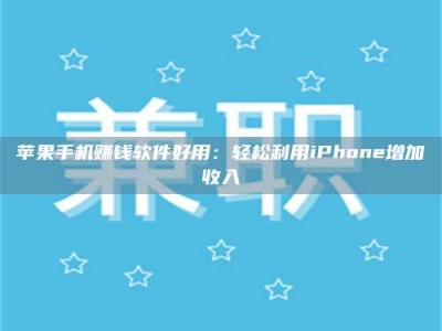 保定苹果手机赚钱软件好用：轻松利用iPhone增加收入