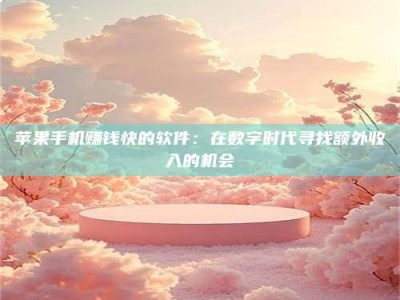 保定苹果手机赚钱快的软件：在数字时代寻找额外收入的机会