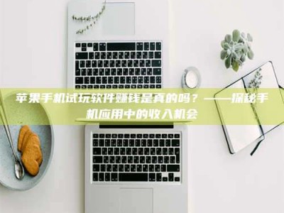 保定苹果手机试玩软件赚钱是真的吗？——探秘手机应用中的收入机会