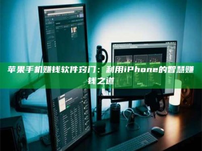 保定苹果手机赚钱软件窍门：利用iPhone的智慧赚钱之道