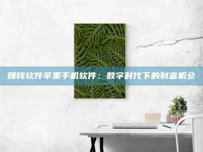 保定赚钱软件苹果手机软件：数字时代下的财富机会