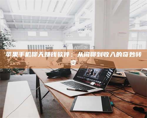 保定苹果手机聊天赚钱软件:从闲聊到收入的奇妙转变 第1张 保定苹果手机聊天赚钱软件:从闲聊到收入的奇妙转变 第1张