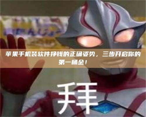 保定苹果手机装软件挣钱的正确姿势,三步开启你的第一桶金! 第1张 保定苹果手机装软件挣钱的正确姿势,三步开启你的第一桶金! 第1张