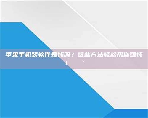 保定苹果手机装软件赚钱吗?这些方法轻松帮你赚钱!💰 第1张 保定苹果手机装软件赚钱吗?这些方法轻松帮你赚钱!💰 第1张