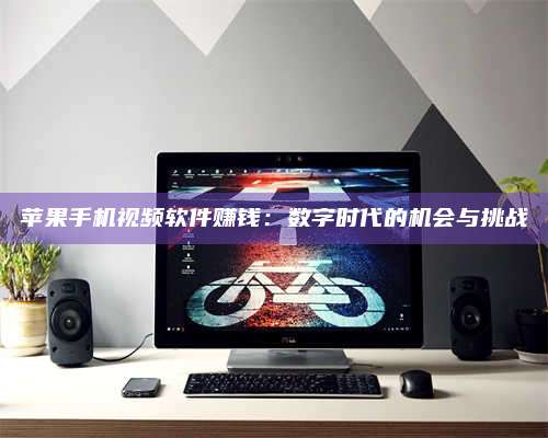 保定苹果手机视频软件赚钱:数字时代的机会与挑战 第1张 保定苹果手机视频软件赚钱:数字时代的机会与挑战 第1张