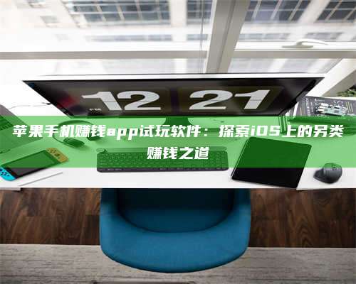 保定苹果手机赚钱app试玩软件:探索iOS上的另类赚钱之道 第1张 保定苹果手机赚钱app试玩软件:探索iOS上的另类赚钱之道 第1张