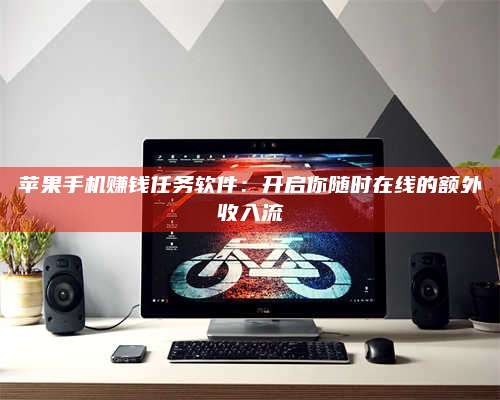 保定苹果手机赚钱任务软件:开启你随时在线的额外收入流 第1张 保定苹果手机赚钱任务软件:开启你随时在线的额外收入流 第1张