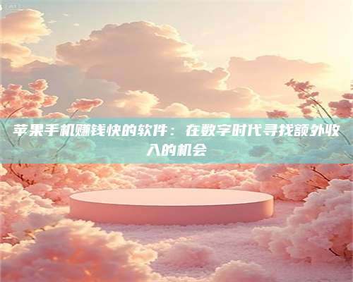 保定苹果手机赚钱快的软件:在数字时代寻找额外收入的机会 第1张 保定苹果手机赚钱快的软件:在数字时代寻找额外收入的机会 第1张