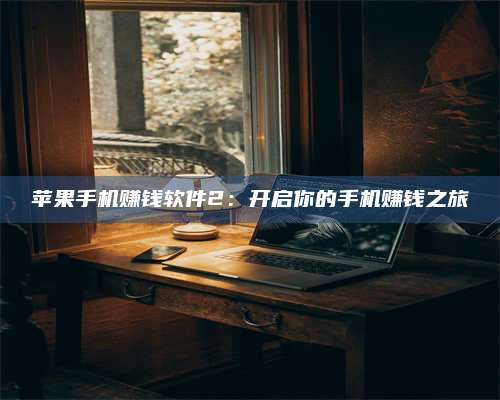 保定苹果手机赚钱软件2:开启你的手机赚钱之旅 第1张 保定苹果手机赚钱软件2:开启你的手机赚钱之旅 第1张