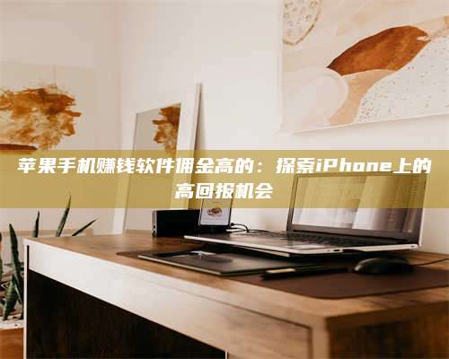 保定苹果手机赚钱软件佣金高的:探索iPhone上的高回报机会 第1张 保定苹果手机赚钱软件佣金高的:探索iPhone上的高回报机会 第1张