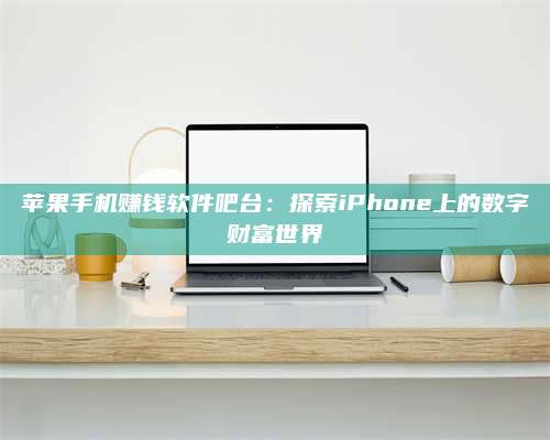 保定苹果手机赚钱软件吧台：探索iPhone上的数字财富世界 第1张