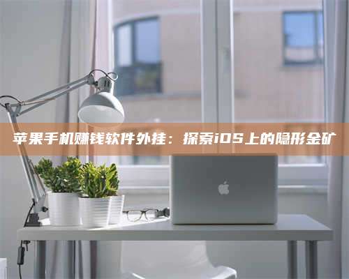 保定苹果手机赚钱软件外挂:探索iOS上的隐形金矿 第1张 保定苹果手机赚钱软件外挂:探索iOS上的隐形金矿 第1张