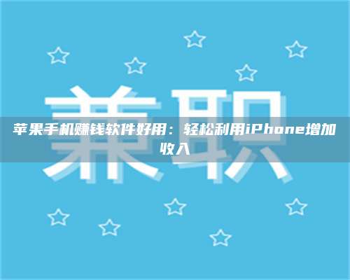 保定苹果手机赚钱软件好用:轻松利用iPhone增加收入 第1张 保定苹果手机赚钱软件好用:轻松利用iPhone增加收入 第1张