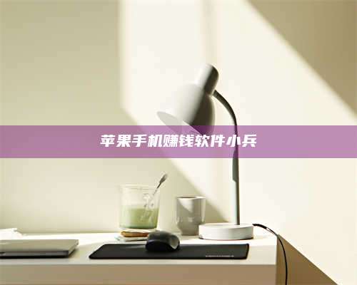 保定苹果手机赚钱软件小兵 第1张 保定苹果手机赚钱软件小兵 第1张