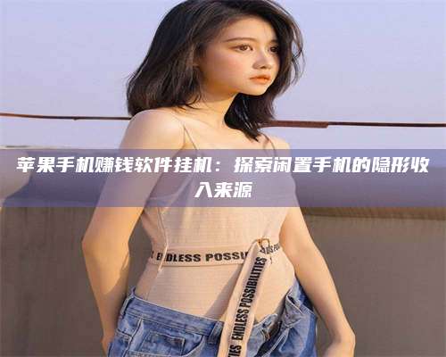 保定苹果手机赚钱软件挂机:探索闲置手机的隐形收入来源 第1张 保定苹果手机赚钱软件挂机:探索闲置手机的隐形收入来源 第1张