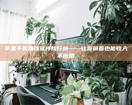 保定苹果手机赚钱软件排行榜——让你躺着也能收入不断增 第1张 保定苹果手机赚钱软件排行榜——让你躺着也能收入不断增 第1张