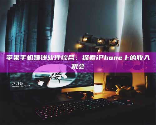 保定苹果手机赚钱软件综合:探索iPhone上的收入机会 第1张 保定苹果手机赚钱软件综合:探索iPhone上的收入机会 第1张