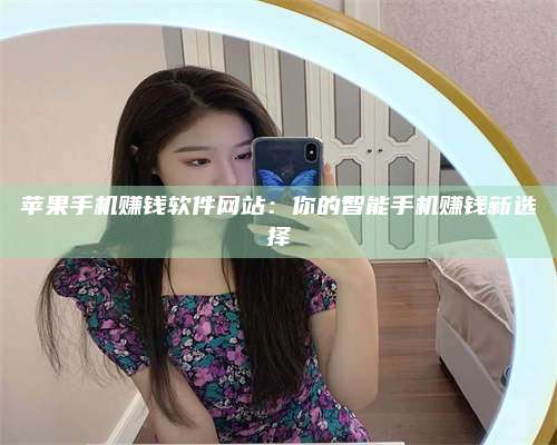 保定苹果手机赚钱软件网站:你的智能手机赚钱新选择 第1张 保定苹果手机赚钱软件网站:你的智能手机赚钱新选择 第1张