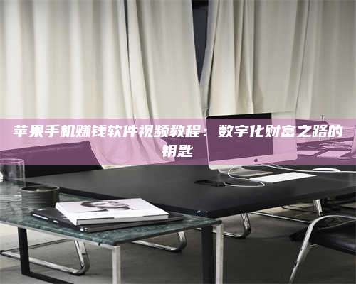 保定苹果手机赚钱软件视频教程:数字化财富之路的钥匙 第1张 保定苹果手机赚钱软件视频教程:数字化财富之路的钥匙 第1张