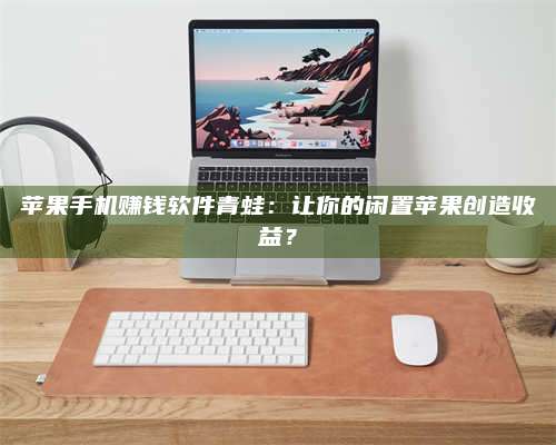 保定苹果手机赚钱软件青蛙:让你的闲置苹果创造收益? 第1张 保定苹果手机赚钱软件青蛙:让你的闲置苹果创造收益? 第1张