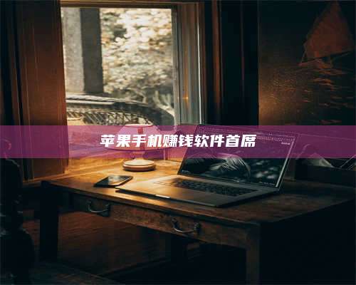 保定苹果手机赚钱软件首席 第1张 保定苹果手机赚钱软件首席 第1张