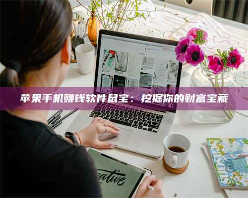 保定苹果手机赚钱软件鼠宝:挖掘你的财富宝藏 第1张 保定苹果手机赚钱软件鼠宝:挖掘你的财富宝藏 第1张