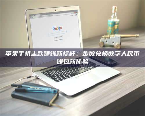 保定苹果手机走款赚钱新标杆:步数兑换数字人民***钱包新体验 第1张 保定苹果手机走款赚钱新标杆:步数兑换数字人民***钱包新体验 第1张