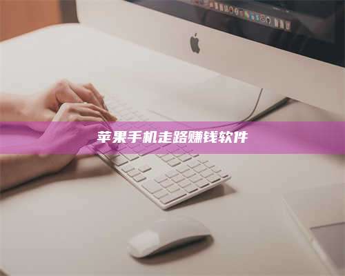 保定苹果手机走路赚钱软件 第1张 保定苹果手机走路赚钱软件 第1张