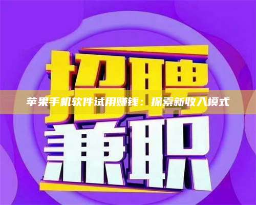 保定苹果手机软件试用赚钱:探索新收入模式 第1张 保定苹果手机软件试用赚钱:探索新收入模式 第1张