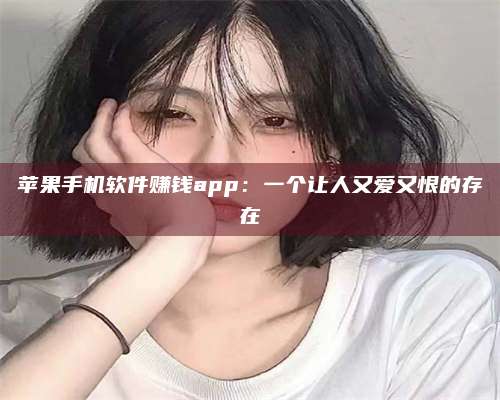 保定苹果手机软件赚钱app:一个让人又爱又恨的存在 第1张 保定苹果手机软件赚钱app:一个让人又爱又恨的存在 第1张