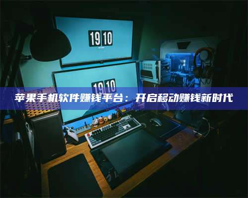 保定苹果手机软件赚钱平台:开启移动赚钱新时代 第1张 保定苹果手机软件赚钱平台:开启移动赚钱新时代 第1张